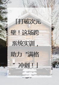 打破次元壁！这场跨系统实训，助力“满格”冲刺！