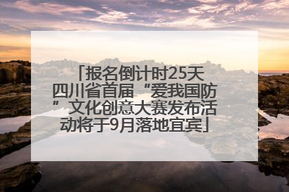 报名倒计时25天 四川省首届“爱我国防”文化创意大赛发布活动将于9月落地宜宾