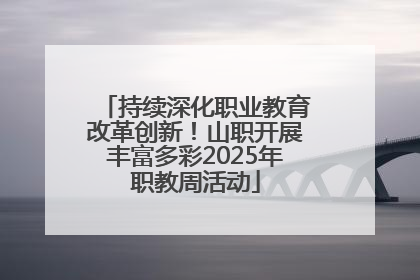 持续深化职业教育改革创新！山职开展丰富多彩2025年职教周活动