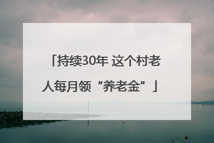 持续30年 这个村老人每月领“养老金”