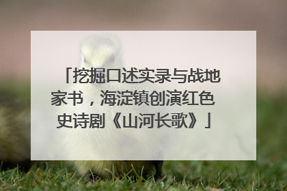 挖掘口述实录与战地家书，海淀镇创演红色史诗剧《山河长歌》