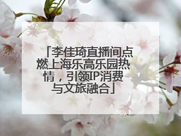 李佳琦直播间点燃上海乐高乐园热情，引领IP消费与文旅融合