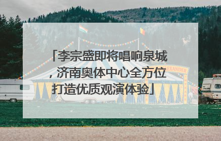 李宗盛即将唱响泉城，济南奥体中心全方位打造优质观演体验