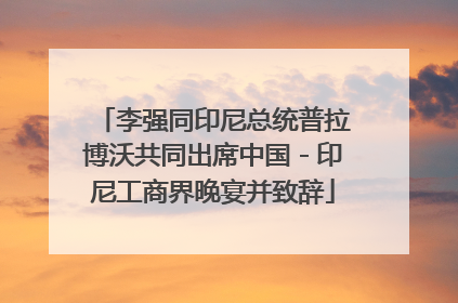 李强同印尼总统普拉博沃共同出席中国－印尼工商界晚宴并致辞