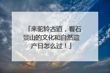来驼铃古道，看石景山的文化和自然遗产日怎么过！