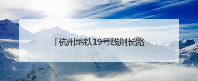 杭州地铁19号线荆长路站迟迟不开通，开关门测试已近3个月？回应来了