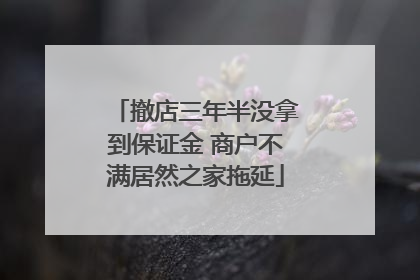 撤店三年半没拿到保证金 商户不满居然之家拖延