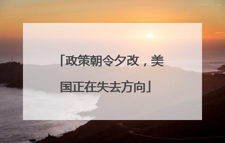 政策朝令夕改，美国正在失去方向