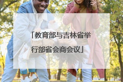 教育部与吉林省举行部省会商会议