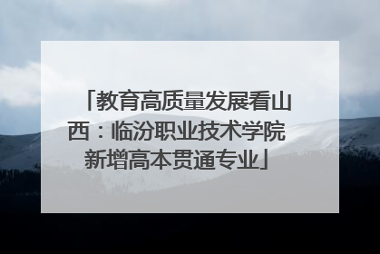 教育高质量发展看山西：临汾职业技术学院新增高本贯通专业