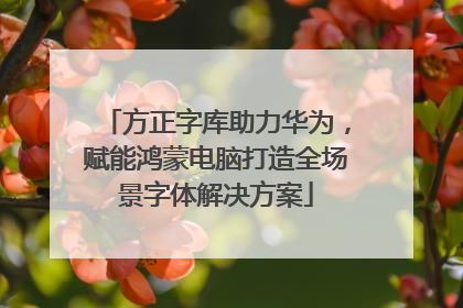 方正字库助力华为，赋能鸿蒙电脑打造全场景字体解决方案
