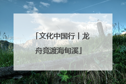 文化中国行丨龙舟竞渡海甸溪