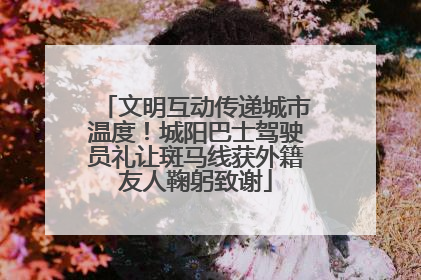 文明互动传递城市温度！城阳巴士驾驶员礼让斑马线获外籍友人鞠躬致谢