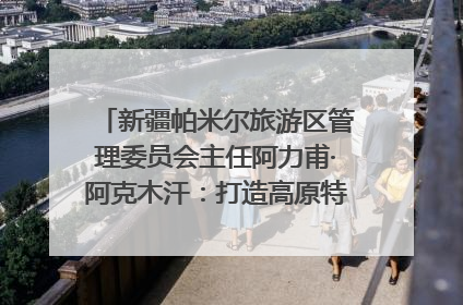 新疆帕米尔旅游区管理委员会主任阿力甫·阿克木汗：打造高原特色文旅品牌 推动县域旅游高质量发展｜第七届全国县域旅游研究成果发布系列活动