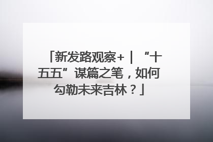 新发路观察+｜“十五五”谋篇之笔，如何勾勒未来吉林？