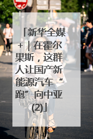 新华全媒+｜在霍尔果斯，这群人让国产新能源汽车“跑”向中亚(2)