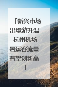 新兴市场出境游升温 杭州机场暑运客流量有望创新高