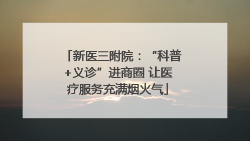 新医三附院：“科普+义诊”进商圈 让医疗服务充满烟火气