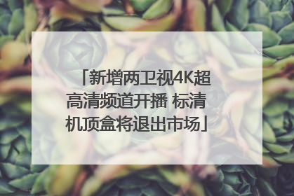 新增两卫视4K超高清频道开播 标清机顶盒将退出市场