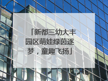新都三幼大丰园区萌娃绿茵逐梦，童趣飞扬