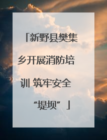 新野县樊集乡开展消防培训 筑牢安全“堤坝”
