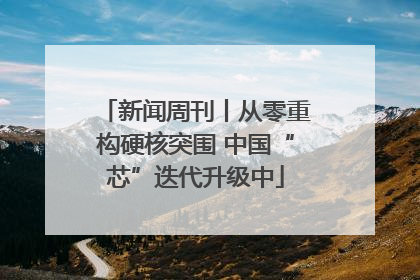 新闻周刊丨从零重构硬核突围 中国“芯”迭代升级中