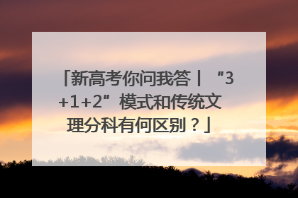 新高考你问我答丨“3+1+2”模式和传统文理分科有何区别？