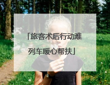 旅客术后行动难 列车暖心帮扶