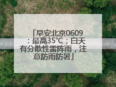 早安北京0609：最高35℃；白天有分散性雷阵雨，注意防雨防暑