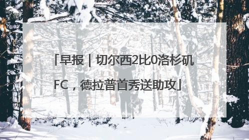 早报｜切尔西2比0洛杉矶FC，德拉普首秀送助攻