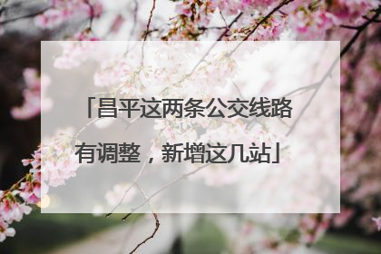 昌平这两条公交线路有调整，新增这几站