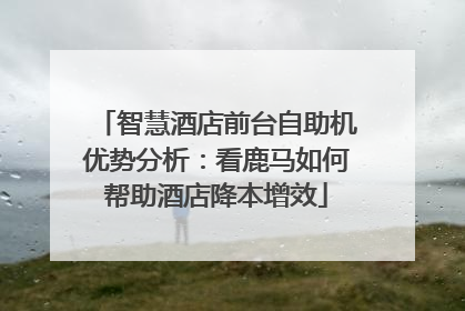 智慧酒店前台自助机优势分析：看鹿马如何帮助酒店降本增效