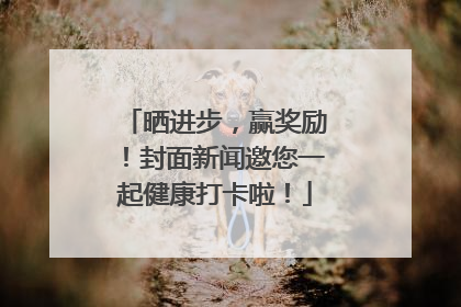 晒进步，赢奖励！封面新闻邀您一起健康打卡啦！