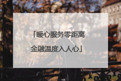暖心服务零距离 金融温度入人心