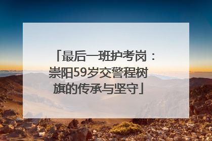最后一班护考岗：崇阳59岁交警程树旗的传承与坚守
