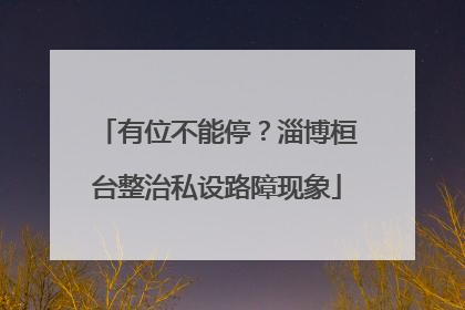 有位不能停？淄博桓台整治私设路障现象