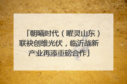 朝曦时代（曜灵山东）联袂创维光伏，临沂战新产业再添重磅合作