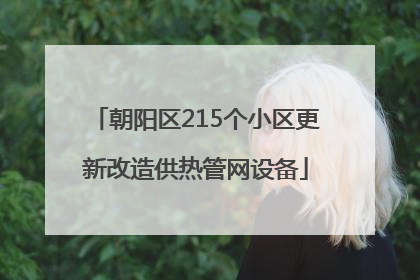 朝阳区215个小区更新改造供热管网设备