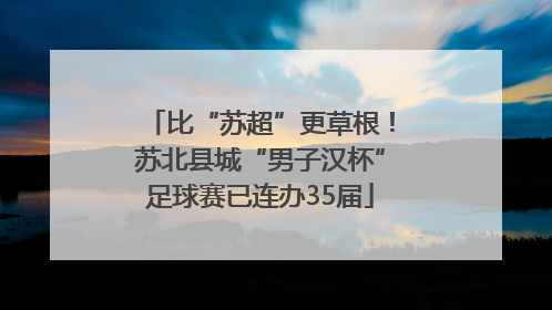 比“苏超”更草根！苏北县城“男子汉杯”足球赛已连办35届
