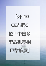 歼-10CE占据C位！中国多型战机亮相巴黎航展