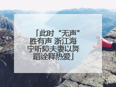 此时“无声”胜有声 浙江海宁听障夫妻以舞蹈诠释热爱