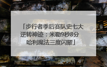 步行者季后赛队史七大逆转神迹：米勒9秒8分 哈利魔法三度闪耀