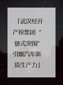 武汉经开产投集团“链式突围”引燃汽车新质生产力