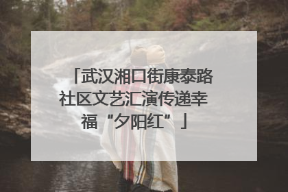 武汉湘口街康泰路社区文艺汇演传递幸福“夕阳红”
