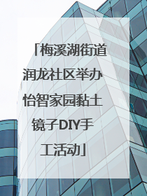 梅溪湖街道润龙社区举办怡智家园黏土镜子DIY手工活动