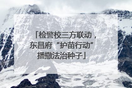 检警校三方联动，东昌府“护苗行动”播撒法治种子