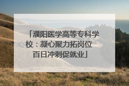 濮阳医学高等专科学校：凝心聚力拓岗位 百日冲刺促就业