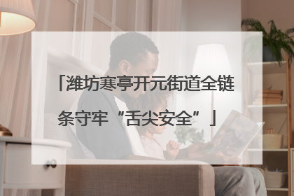 潍坊寒亭开元街道全链条守牢“舌尖安全”