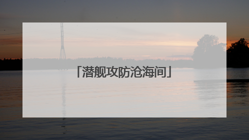 潜舰攻防沧海间