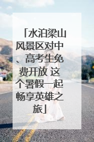 水泊梁山风景区对中、高考生免费开放 这个暑假一起畅享英雄之旅